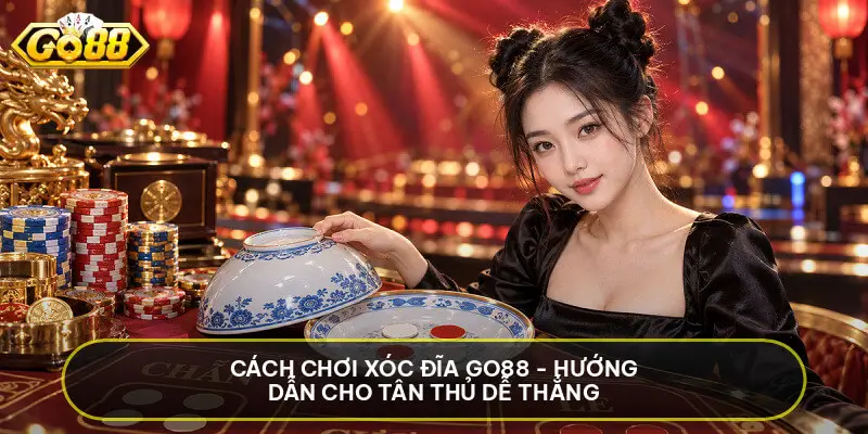 Cách Chơi Xóc Đĩa Go88 - Hướng Dẫn Cho Tân Thủ Dễ Thắng