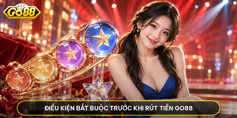 Rút Tiền GO88 - Hướng Dẫn Thực Hiện Giao Dịch Chuẩn Xác Điều kiện bắt buộc trước khi Rút Tiền GO88